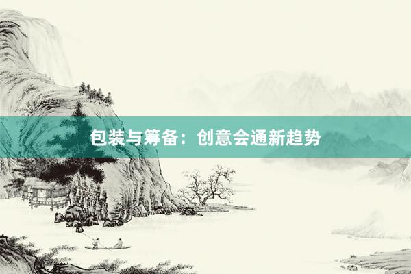 包装与筹备：创意会通新趋势