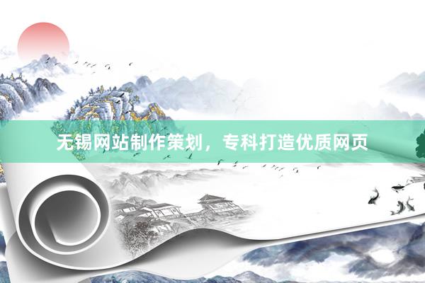 无锡网站制作策划，专科打造优质网页