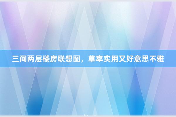 三间两层楼房联想图，草率实用又好意思不雅
