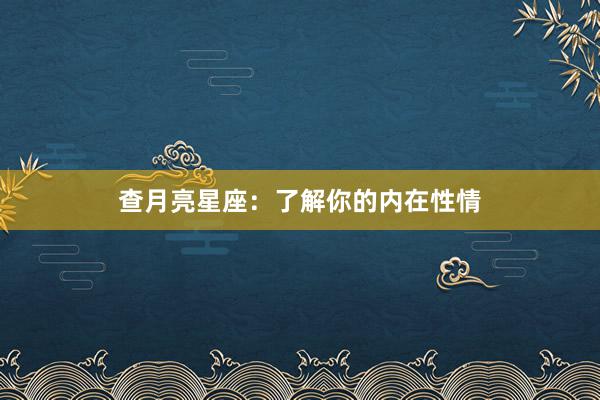 查月亮星座：了解你的内在性情