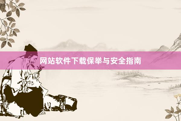 网站软件下载保举与安全指南