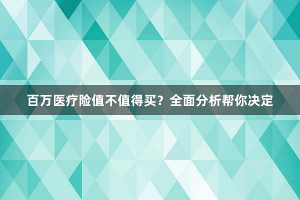 百万医疗险值不值得买？全面分析帮你决定