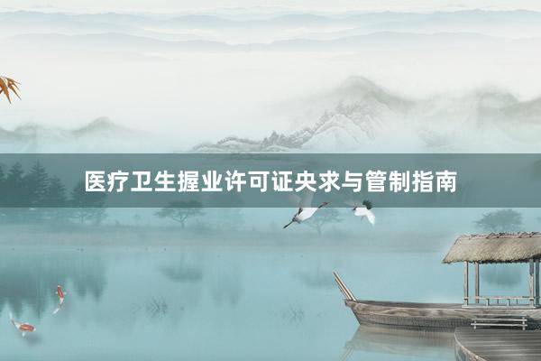 医疗卫生握业许可证央求与管制指南