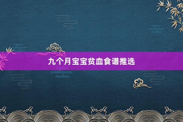 九个月宝宝贫血食谱推选