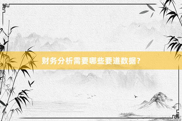 财务分析需要哪些要道数据？