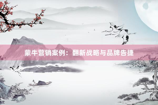 蒙牛营销案例：翻新战略与品牌告捷